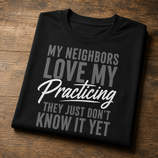 My Neighbors Love My Practicing Musician T-Shirt