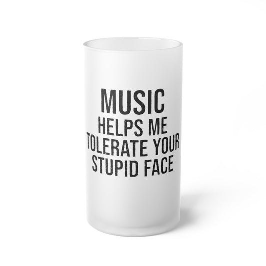 Frosted 16 oz beer mug with black printed text reading “Music Helps Me Tolerate Your Stupid Face.”