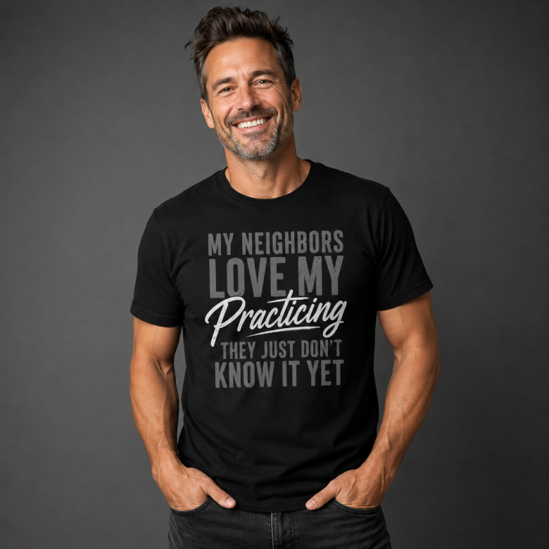 My Neighbors Love My Practicing  Musician T-Shirt