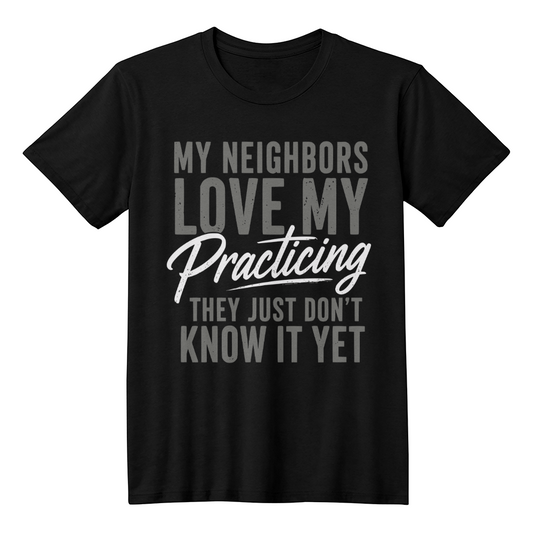 My Neighbors Love My Practicing  Musician T-Shirt